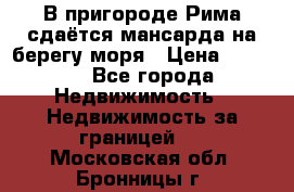 В пригороде Рима сдаётся мансарда на берегу моря › Цена ­ 1 200 - Все города Недвижимость » Недвижимость за границей   . Московская обл.,Бронницы г.